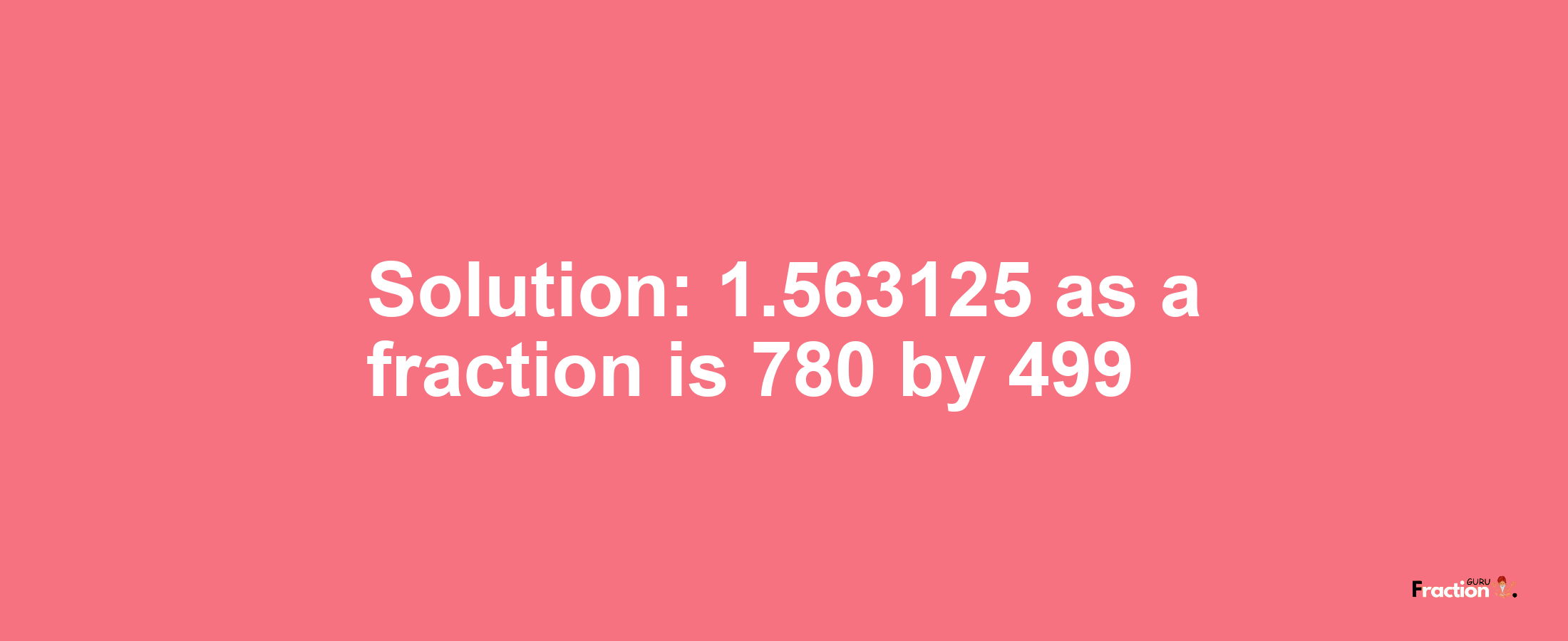 Solution:1.563125 as a fraction is 780/499